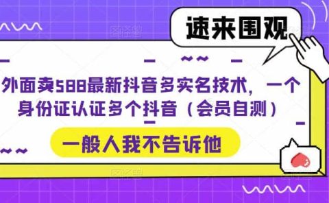 外面卖588最新抖音多实名技术，一个身份证认证多个抖音（会员自测）