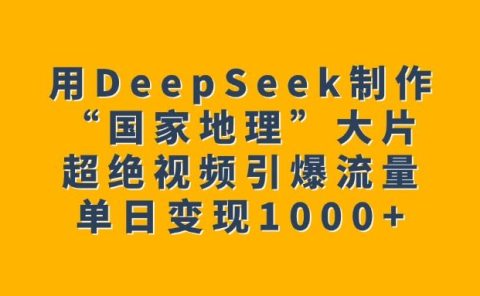 用DeepSeek制作“国家地理”大片,超绝视频引爆流量,单日变现1000+