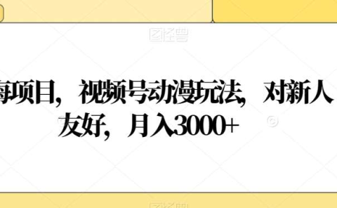 视频号动漫玩法,对新人友好,月入3000+,蓝海项目