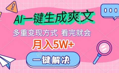 AI一键生成爽文，月入5w+，多种变现方式，看完就会