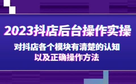 2023抖店后台操作实操，对抖店各个模块有清楚的认知以及正确操作方法