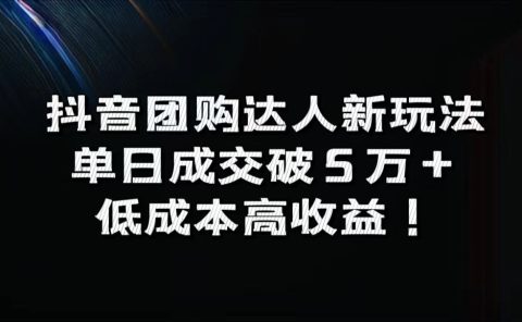 抖音团购达人新玩法，单日成交破5万+，低成本高收益！