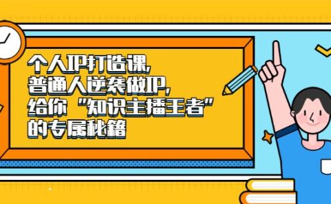 个人IP打造课，普通人逆袭做IP，给你“知识主播王者”的专属秘籍