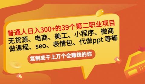 普通人日入300+年入百万+39个副业项目：无货源、电商、小程序、微商等等！