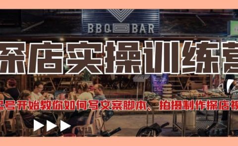 探店实操训练营：从起号开始教你如何写文案、拍摄制作探店视频