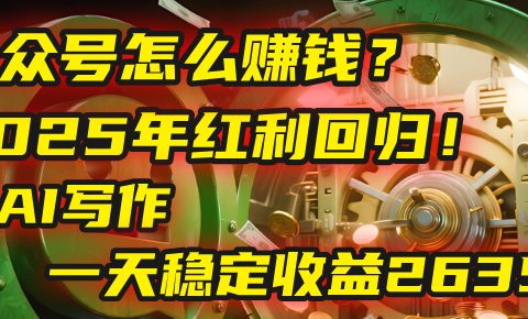 公众号怎么赚钱？2025年红利回归！靠AI写作，一天稳定收益2635元（10分钟上手）