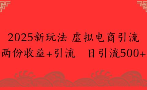 2025新玩法，虚拟电商引流两份收益+引流 日引流500+
