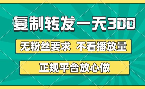 复制转发一天300+，正规平台放心做，不看播放量，无粉丝要求，随时随地赚收益