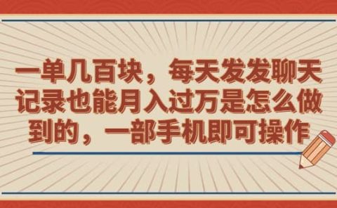 一单几百块,每天发发聊天记录也能月入过万是怎么做到的,一部手机即可操作