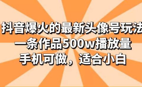 抖音爆火的最新头像号玩法,一条作品500w播放量,手机可做,适合小白