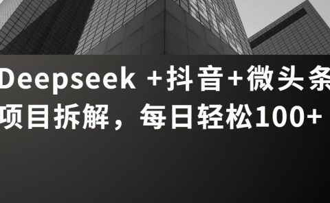 Deepseek +抖音 微头条项目拆解,每日轻松100+