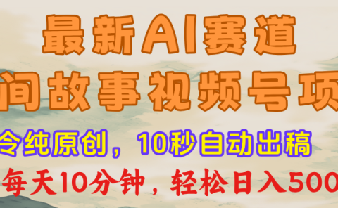 最新AI民间故事，视频号赛道，每日10分钟，轻松日入500+