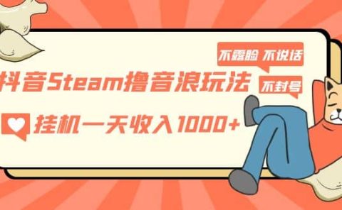 抖音Steam撸音浪玩法 不露脸 不说话 不封号 社恐人群福音