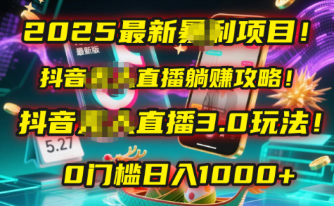 2025最新暴利项目!抖音无人直播躺赚攻略!抖音无人直播3.0玩法!0门槛...