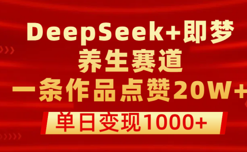用DeepSeek+即梦做养生赛道,一条作品点赞20W+,单日变现1000+