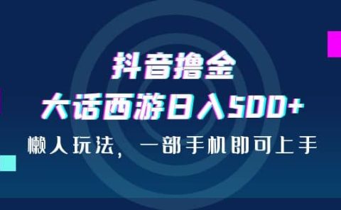 抖音撸金，大话西游日入500+，懒人玩法，一部手机即可上手