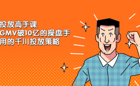 千川投放高手课，累计GMV破10亿的操盘手都在用的千川投放策略