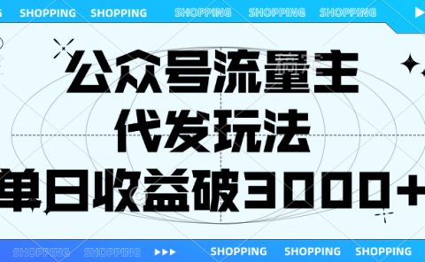 公众号流量主，代发玩法，单日收益破3000+