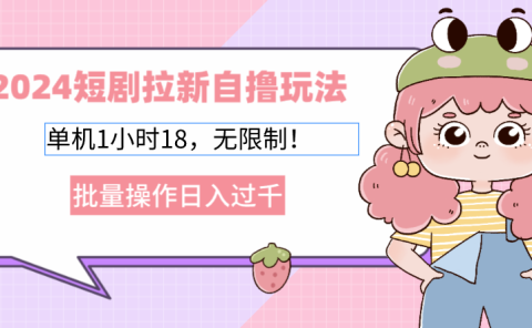 2025短剧拉新自撸玩法。单机1小时18，无限制，批量操作日入过千