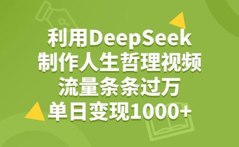 利用DeepSeek，用人生哲理视频，流量条条过万，单日变现1000+