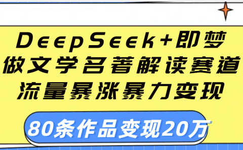 用DeepSeek+即梦做文学名著解读赛道,流量暴涨暴力变现,89条作品变现20万