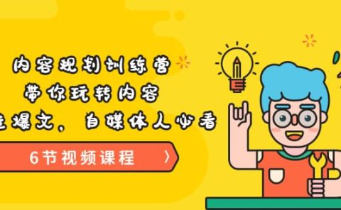 《内容规划训练营》带你玩转内容,打造爆文,自媒体人必看(6节视频课程)