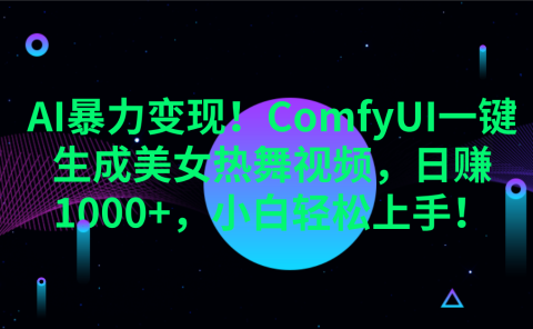 AI暴力变现!ComfyUI一键生成美女热舞视频,日赚1000+,小白轻松上手!。