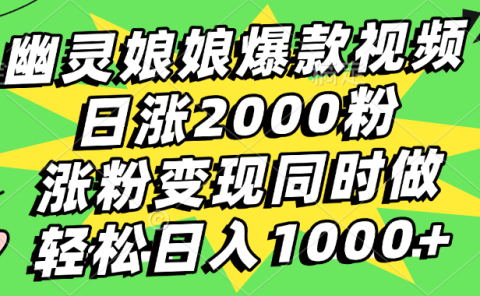 幽灵娘娘爆款视频，日涨2000粉，涨粉变现同时做，轻松日入1000+