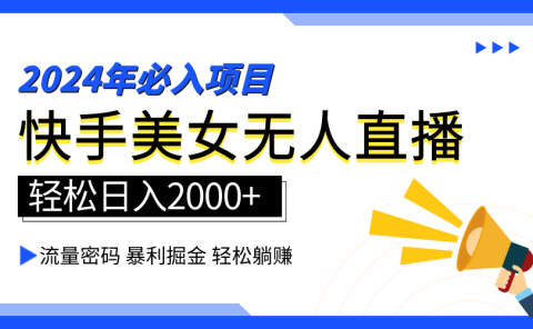 2024快手最火爆赛道，美女无人直播，暴利掘金，简单无脑，轻松日入2000+