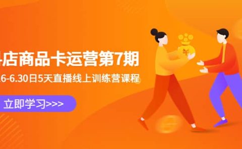 抖店商品卡运营第7期:6.26-6.30日5天直播线上训练营课程