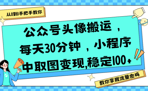 公众号头像搬运，每天30分钟，小程序中取图变现,稳定100+