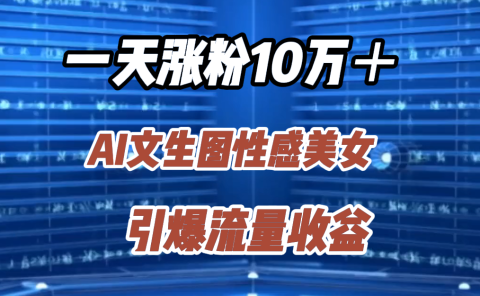 一天涨粉10万＋，AI文生图性感美女，引爆流量收益