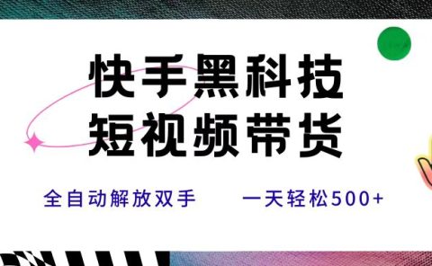 快手黑科技短视频带货，条条原创无脑搬运，新手小白轻松一天500+