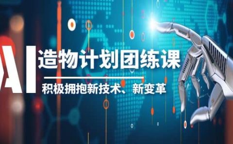 2023AI·造物·计划团练课第一期，积极拥抱新技术、新变革