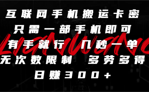 互联网手机搬运卡密，只需一部手机即可，有手就行，几秒一单，无次数限制，多劳多得，日赚300+