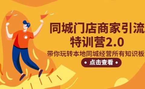 同城门店商家引流特训营2.0，带你玩转本地同城经营所有知识板块