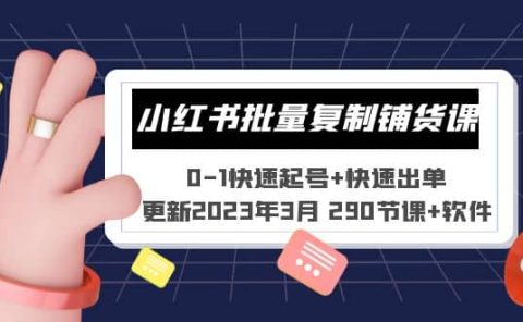 小红书批量复制铺货课 0-1快速起号+快速出单 (更新2023年3月 290节课+软件)