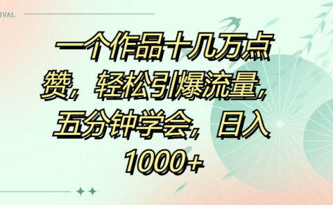 一个作品十几万点赞，轻松引爆流量，五分钟学会，日入1000+