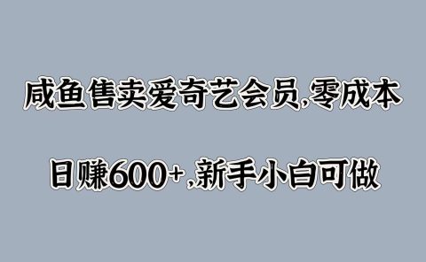 咸鱼售卖爱奇艺会员，零成本，日赚600+，新手小白可做