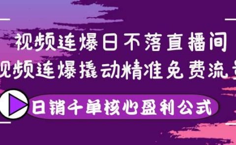 视频连爆日不落直播间，视频连爆撬动精准免费流量，日销千单核心盈利公式