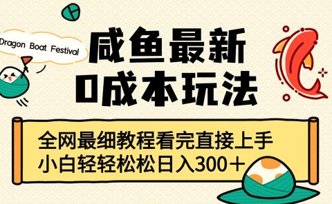 咸鱼最新0成本玩法，全网最细教程看完直接上手小白轻松日入300＋