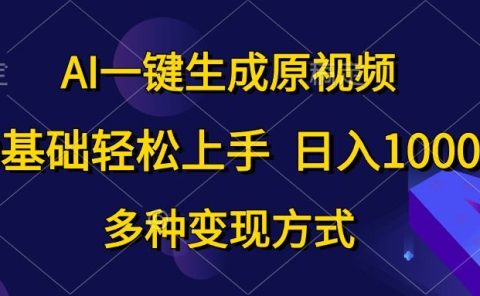 0基础轻松上手,日入1000+,AI一键生成原视频,多种变现方式