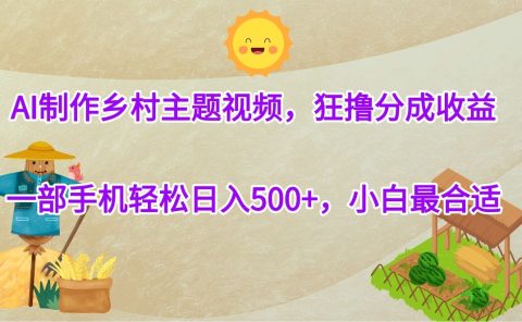 AI制作乡村主题视频，狂撸分成收益，一部手机轻松日入500+，小白最合适