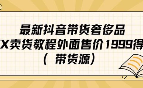 最新抖音奢侈品转微信卖货教程外面售价1999的课程（带货源）