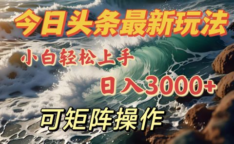 今日头条最新玩法，小白轻松上手，日入3000＋，可矩阵操作