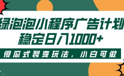 绿泡泡小程序广告计划，傻瓜式裂变玩法，稳定日入1000+