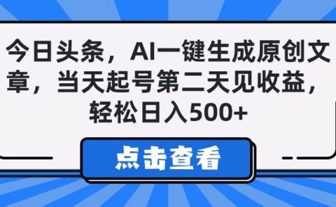 今日头条,AI一键生成原创文章,当天起号第二天见收益,轻松日入500+
