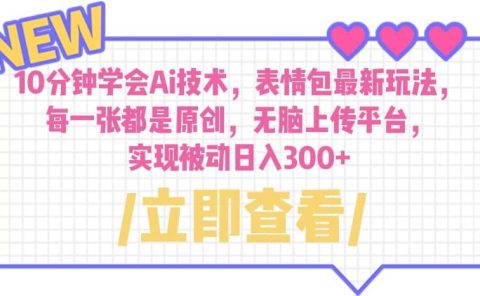 10分钟学会Ai技术，表情包最新玩法，每一张都是原创 无脑上传平台 日入300+