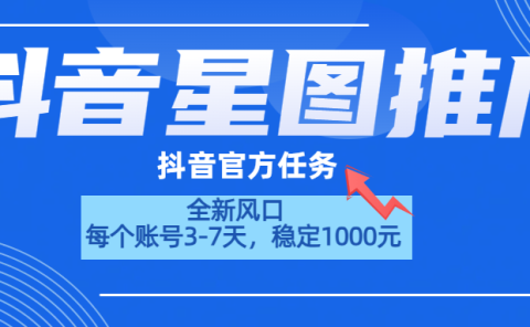 抖音星图推广，官方任务，一个账号1000元！！！