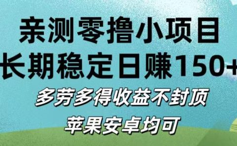 亲测零撸小项目:长期稳定日赚150+，多劳多得收益不封顶，苹果安卓均可